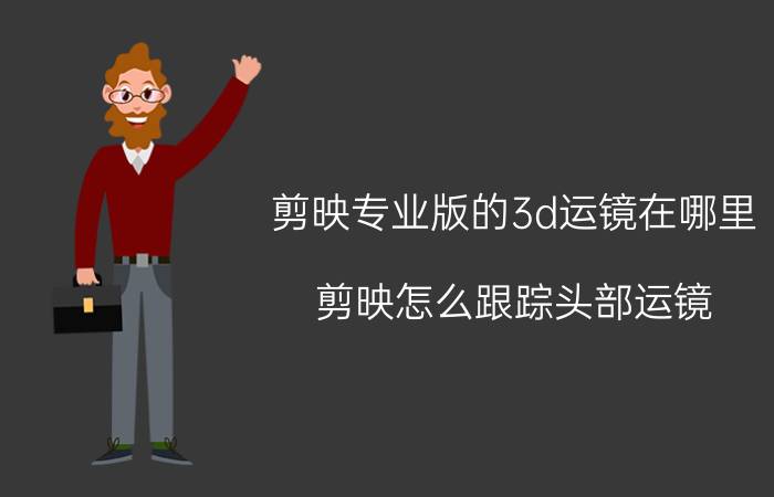 剪映专业版的3d运镜在哪里 剪映怎么跟踪头部运镜？